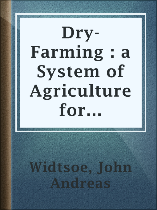 Title details for Dry-Farming : a System of Agriculture for Countries under a Low Rainfall by John Andreas Widtsoe - Available
